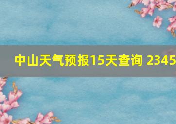 中山天气预报15天查询 2345